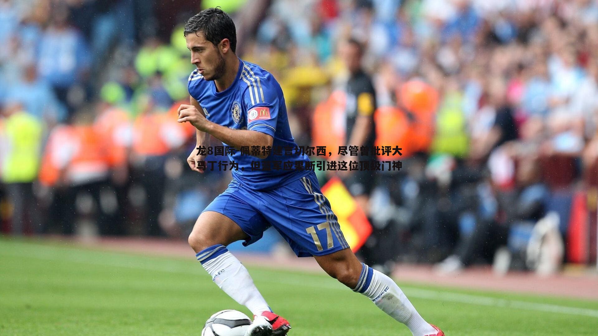 佩蒂特建言切尔西，尽管曾批评大马丁行为，但蓝军应果断引进这位顶级门神