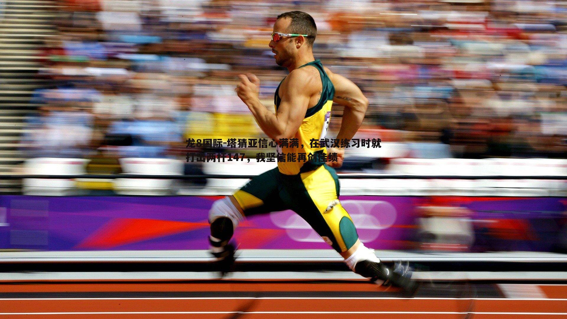 塔猜亚信心满满,在武汉练习时就打出两杆147,我坚信能再创佳绩